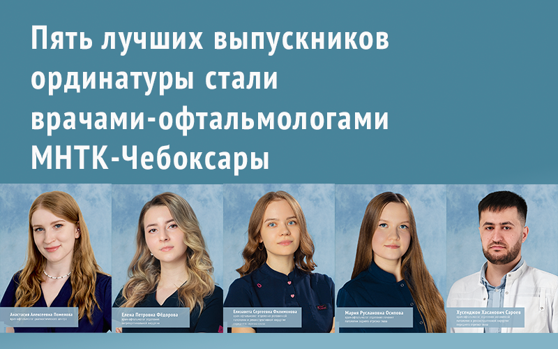Пять новых офтальмологов пополнили команду МНТК‑Чебоксары | Новости | МНТК “Микрохирургия глаза"